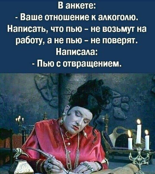 В анкете Ваше отношение к алкоголю Написать что пью не возьмут на работу а не пью не поверят Написала Пью с отвращением