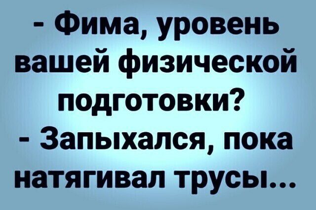 Фима уровень вашей физической подготовки 3апыхался пока натягивал трусы