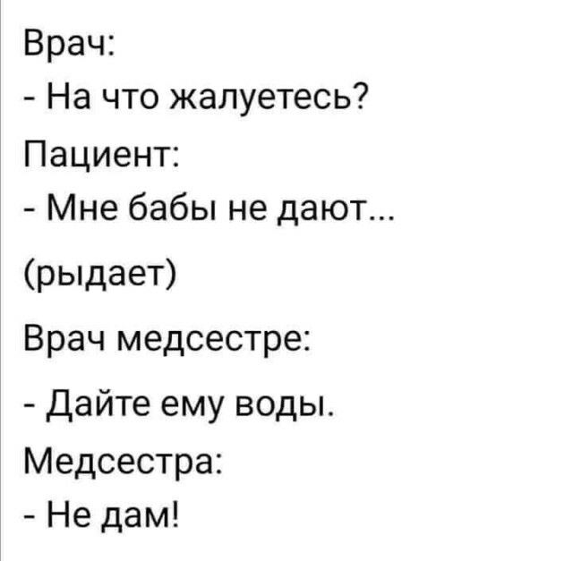 Врач На что жалуетесь Пациент Мне бабы не дают рыдает Врач медсестре Дайте ему воды Медсестра Не дам