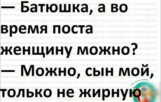 Батюшка а во время поста женщину можно Можно сын мой олько не жирнупЁЁа