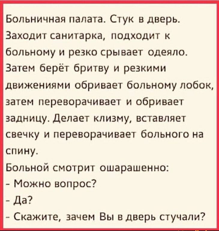 Больничная палата Стук в дверь Заходит санитарка подходит к больному и резко срывает одеяло Затем берёт бритву и резкими движениями обривает больному лобок затем переворачивает и сбривает задницу Делает клизму вставляет свечку и переворачивает больного на спину Больной смотрит ошарашенно Можно вопрос Да Скажите зачем Вы в дверь стучали