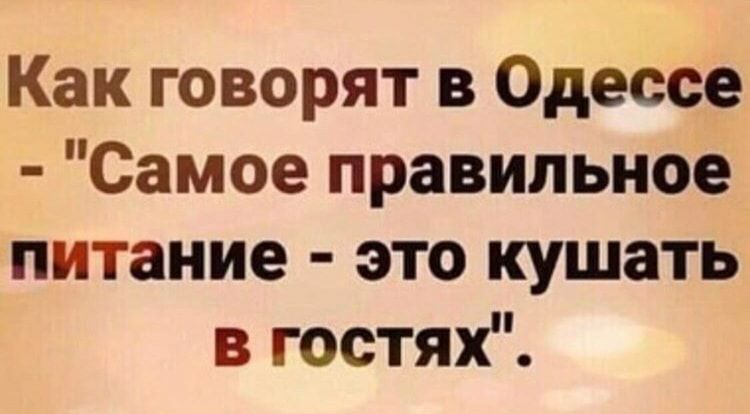 Как говорят в Одессе Самое правильное питание это кушать в гостях
