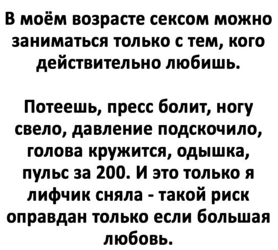 В моём возрасте сексом можно заниматься только с тем кого действительно любишь Потеешь пресс болит ногу свело давление подскочило голова кружится одышка пульс за 200 И это только я лифчик сняла такой риск оправдан только если большая любовь