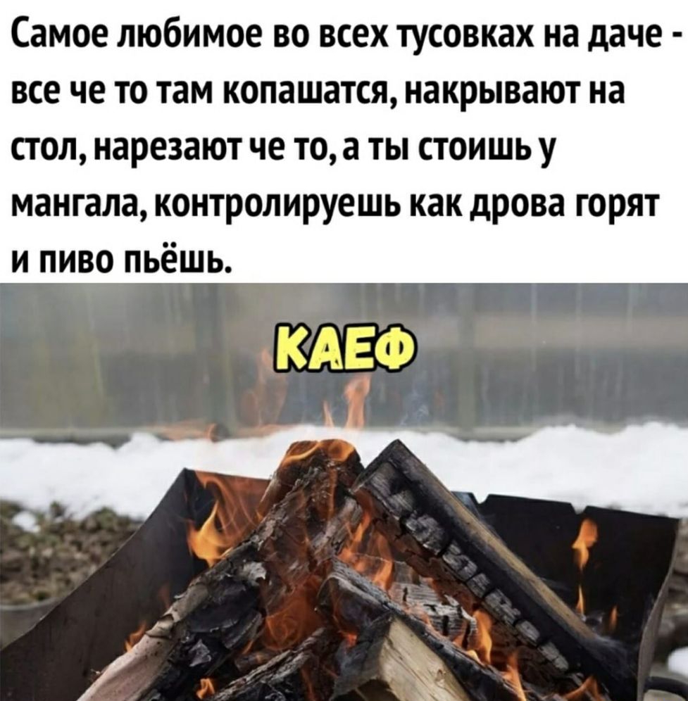 Самое любимое во всех тусовках на даче все че то там копашатся накрывают на стол нарезают че то а ты стоишь у мангала контролируешь как дрова горят и пиво пьёшь
