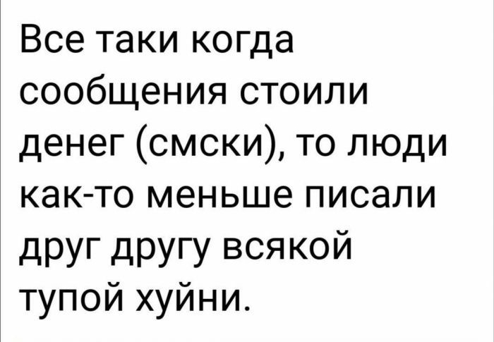 Все таки когда сообщения стоили денег смски то люди как то меньше писали друг другу всякой тупой хуйни
