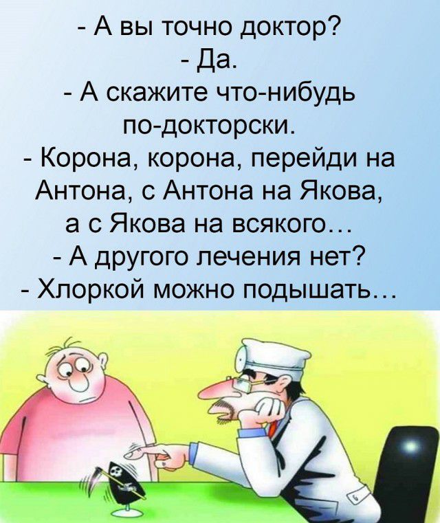 А вы точно доктор Да А скажите что нибудь по докторски Корона корона перейди на Антона с Антона на Якова а с Якова на всякого А другого печения нет Хлоркой можно подышать