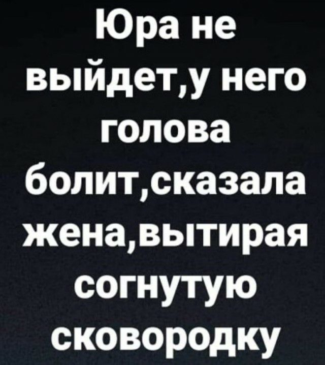 Юра не выйдету него голова болитсказапа женавытирая согнутую сковородку