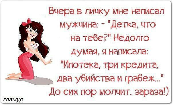 _ Вчера в личку мне написал мужчина детка что на тебе Недолго думая я написала Ипотека три кредита два убийства и грабеж До сих пор молчит зараза гламур