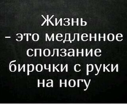 Жизнь ЭТО медленное сползание бирочки с руки на ногу