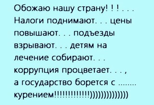 Обожаю нашу страну Налоги поднимают цены повышают подъезды взрывают детям на лечение собирают коррупция процветает 4 а государство борется с курением
