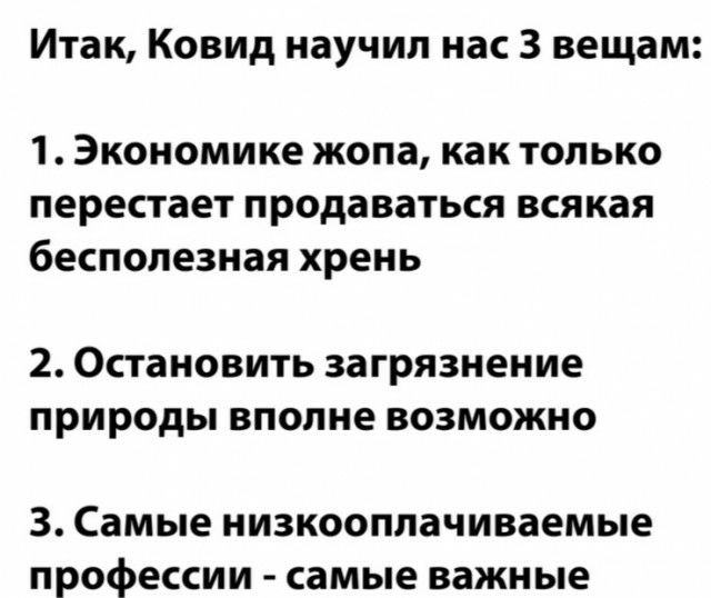 Итак Ковид научил нас 3 вещам 1 Экономике жопа как ТОЛЬКО перестает продаваться всякая бесполезная хрень 2 Остановить загрязнение природы вполне возможно 3 Самые низкооплачиваемые профессии самые важные