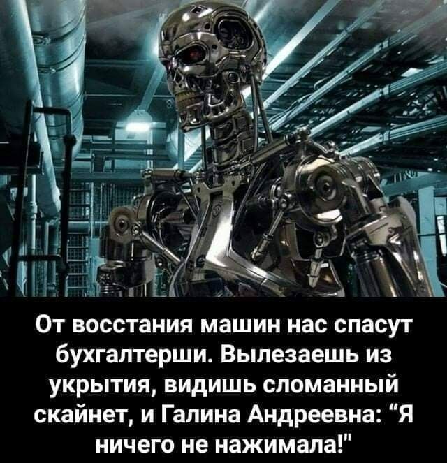 От восстания машин нас спасут бухгалтерши Вылезаешь из укрытия видишь сломанный скайнет и Галина Андреевна Я ничего не нажимала
