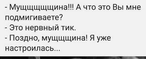 Мущщщщщина А что это Вы мне подмигиваете Это нервный тик Поздно мущщщина Я уже настроилась