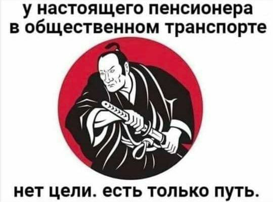 у настоящего пенсионера В обществепшсЗм транспорте нет ЦЕЛИ ЕСТЬ ТОЛЬКО ПУТЬ