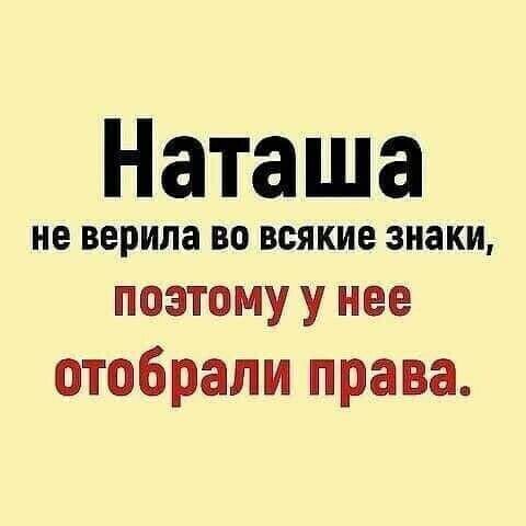 Наташа не верила ВО ВСЯКИЕ знаки поэтому у нее отобрали права