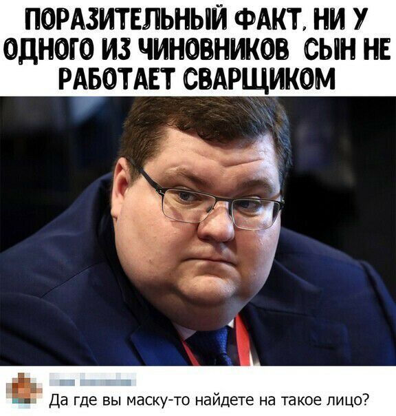 ПОРАЗИТЕЛЬНЫЙ ФАКТ НИ У ОДНОГО ИЗ ЧИНОВНИКОБ СЫН НЕ РАБОТАЕТ САРЩИКОМ 1 и Да где вы маску то наидете на такое лицо