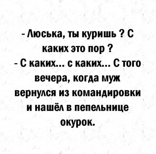 Аюська ты куришь с каких это пор С каких каких С того вечера когда муж вернулся из командировки и нашёл в пепельнице окурок