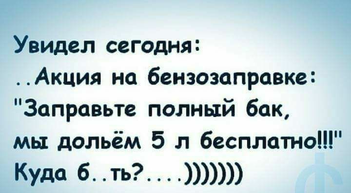 Увидел сегодня Акция на бензозаправке Заправьте полный бак мы дольём 5 л бесплатно Куда 6 ть