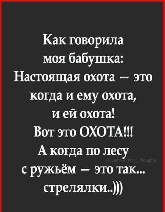Как говорила моя бабушка Настоящая охота это когда и ему охота и ей охота Вот это ОХОТА А когда по лесу с ружьём это так стрелялки