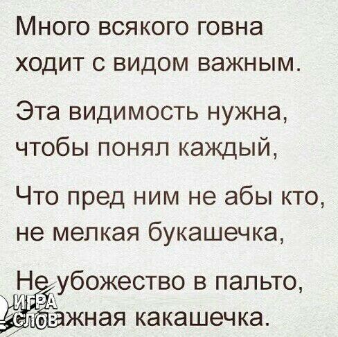 МНОГО ВСЯКОГО ГОВНЭ ХОДИТ С ВИДОМ ВЭЖНЫМ Эта видимость нужна чтобы понял каждый Что пред ним не абы кто не мелкая букашечка Н убожество в пальто он ЖНЭЯ КЭКЭШЭЧ КЭ