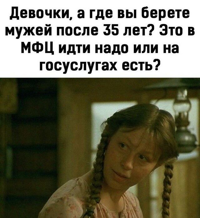 девочки а где вы берете мужей после 35 лет Это в МФЦ идти надо или на госуслугах есть
