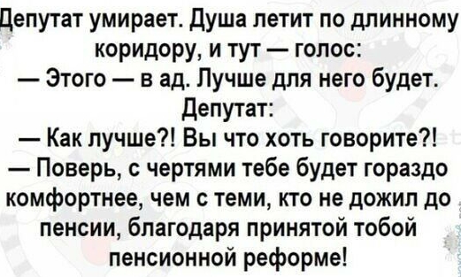 Цепутат умирает душа летит по длинному коридору и тут голос Этого в ад Пучше для него будет депутат Как лучше Вы что хоть говорите Поверь с чертями тебе будет гораздо комфортнее чем с теми кто не дожил до пенсии благодаря принятой тобой пенсионной реформе