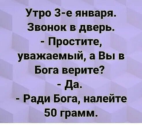 Утро 3 е января Звонок в дверь Простите уважаемый а Вы в Бога верите да Ради Бога налейте 50 трамм