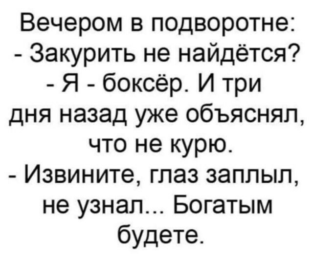 Вечером в подворотне Закурить не найдётся Я боксёр И три дня назад уже объяснял что не курю Извините глаз заппып не узнал Богатым будете