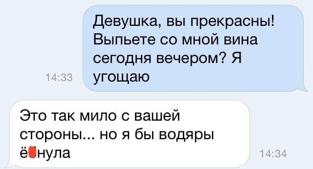 девушка вы прекрасны Выпьете со мной вина сегодня вечером Я угощаю Это так мило с вашей стороны но я бы водяры ёнула