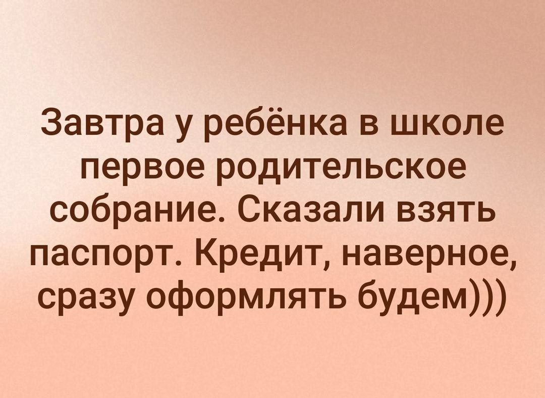 Завтра у ребёнка в школе первое родительское собрание Сказали взять паспорт Кредит наверное сразу оформлять будем