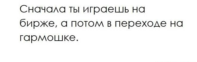 Сночсио ты играешь но бирже 0 потом в переходе на гармошке