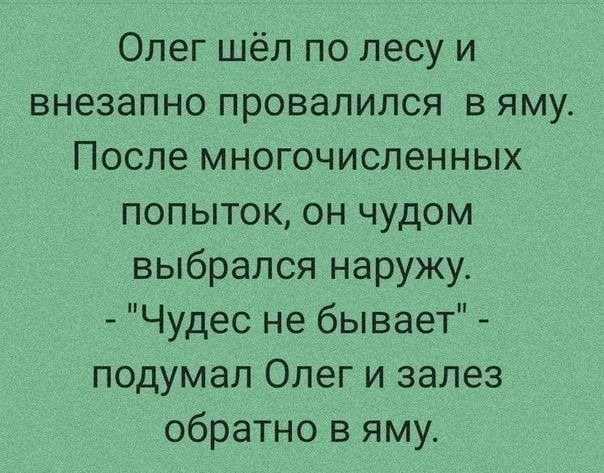 Олег шёл по лесу и внезапно провалился в яму После многочисленных попыток он чудом выбрался наружу Чудес не бывает подумал Олег и залез обратно в яму