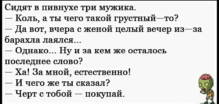 Сидят в пивнухе три мужика Коль а ты чего такой грустныйто Да вот вчера с женой целый вечер нзйза барахла лаялся Однако Ну и за кем же осталось последнее слово Ха За мной естественно И чего же ты сказал Черт с тобой покупай