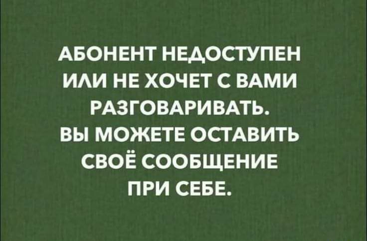 АБОНЕНТ недоступен им не хочет с ВАМИ РАЗГОВАРИВАТЬ вы можите ОСТАВИТЬ своё соовщвнив при СЕБЕ