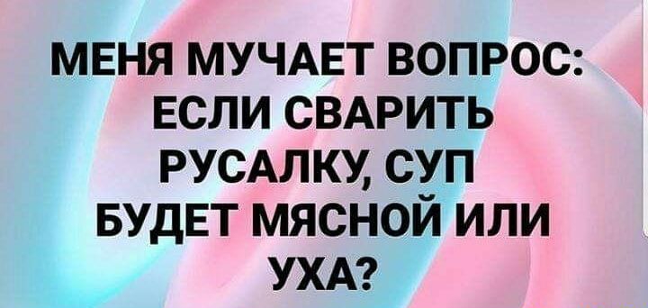 меня МУЧАЕТ вопрос Если свмэить РУСАЛКУ суп БУДЕТ мясной или УХА