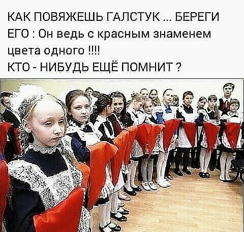 КАК ПОВЯЖЕШЬ ГАЛСТУК БЕРЕГИ ЕГО Он ведь с красным знаменем цвета одного кто НИБУДЬ ЕЩЁ ПОМНИТ