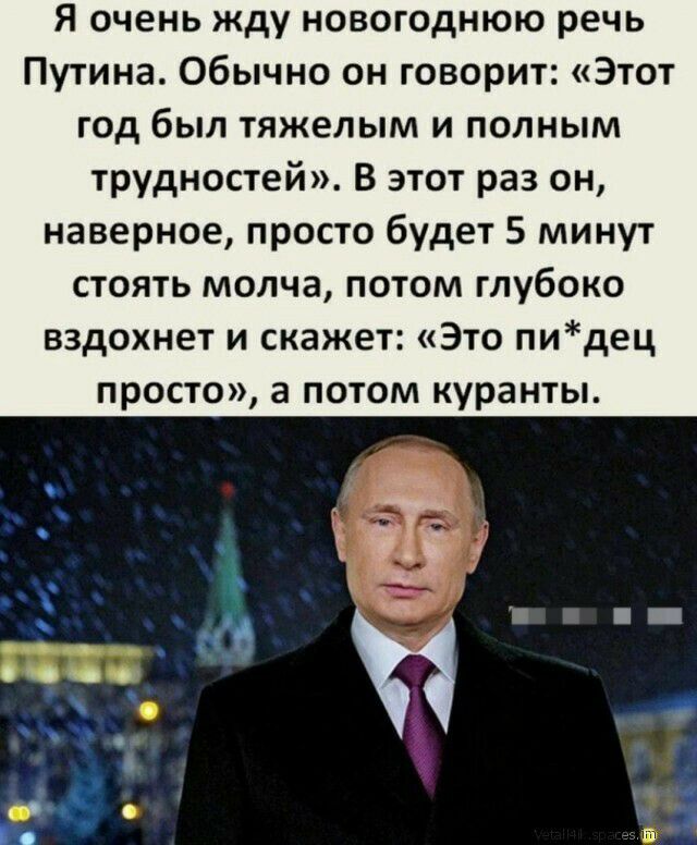 Я очень жду новогоднюю речь Путина Обычно он говорит Этот год был тяжелым и полным трудностей в этот раз он наверное просто будет 5 минут стоять молча потом глубоко вздохнет и скажет Это пидец просто а потом куранты