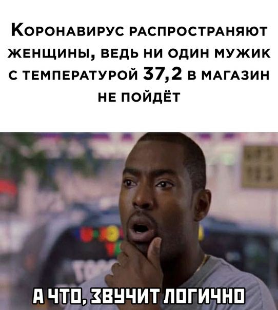 КОРОНАВИРУС РАСПРОСТРАНЯЮТ женщины ведь ни один мужик с ТЕМПЕРАТУРОЙ 372 в МАГАЗИН не пойдёт у д ЧТП ЗВНЧИТ ППГИЧНП
