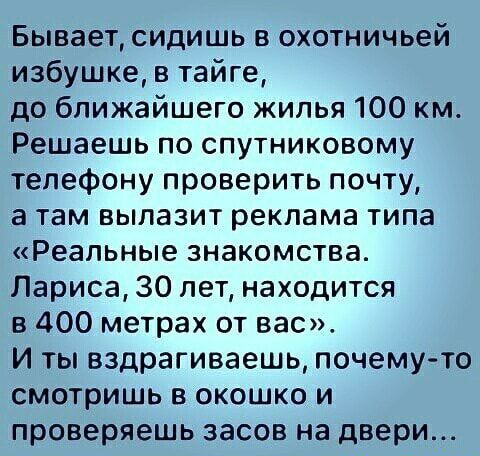 Бывает сидишь в охотничьей избушке в тайге до ближайшего жилья 100 км Решаешь по спутниковому телефону проверить почту а там вылазит реклама типа Реальные знакомства Лариса 30 лет находится в 400 метрах от вас И ты вздрагиваешь почему то смотришь в окошко и проверяешь засов на двери