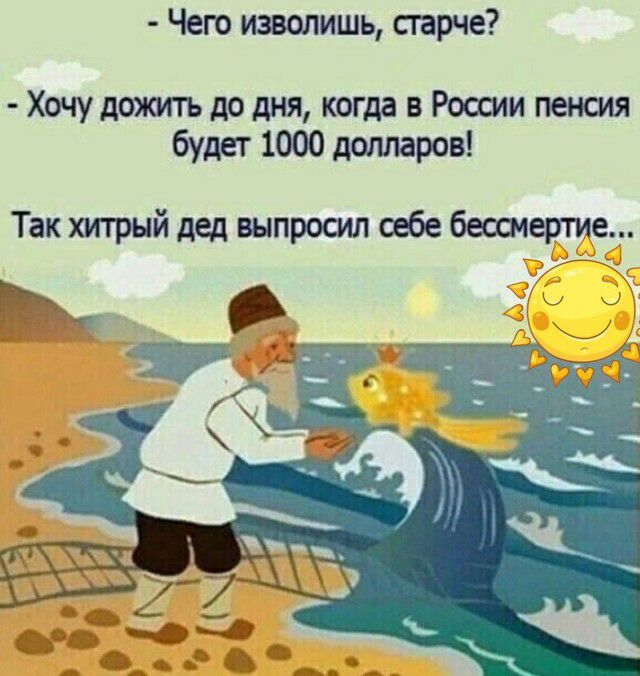 Чего изволишь старче Хочу дожить до дня когда в России пенсия будет 1000 долларов Так хупрый дед выпросил себе беошертие