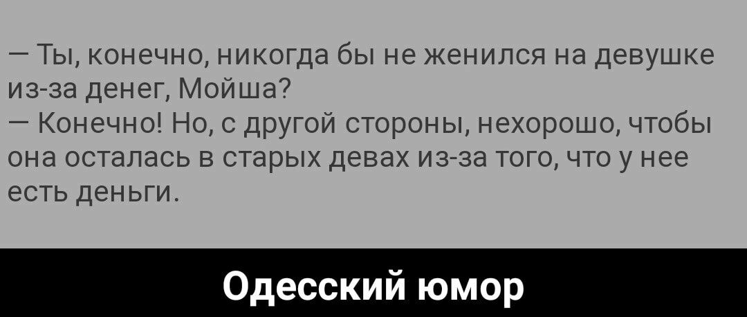 Ты конечно никогда бы не женился на девушке из за денег Мойша Конечно Но с другой стороны нехорошо чтобы она осталась в старых девах из за того что у нее есть деньги