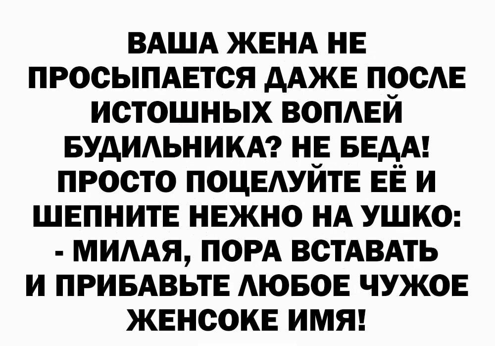 ВАША ЖЕНА нв просыпмгтся дАЖЕ према истошных вопмги БУДИАЬНИКА н БЕдА просто ПОЦЕАУИТЕ ЕЁ и ШЕПНИТЕ нежно НА ушка МИААЯ ПОРА жизнь и ПРИБАВЬТЕ АЮБОЕ чужое жвнсокв имя