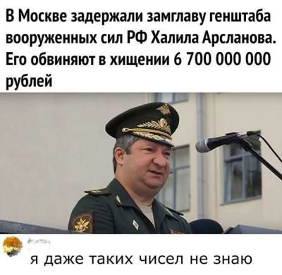 В Москве задержали замглаву генштаба вооруженных сил РФ Халида Арсланова Его обвиняют в хищении 6 700 000 000 Я даже ТаКИХ ЧИСЕЛ не ЗНаЮ