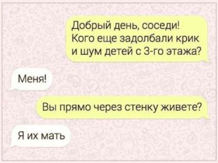 Добрый день соседи Кого еще задолбали крик и шум детей с 3го этажа Меня Вы прямо через стенку живете Я их мать