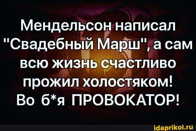 Менделвсон написал Свадебный Маршга сам ВСЮ ЖИЗН ЬСЧЗЕТЛЁИВО прожил хоЛбстяком Во бя ПРОВОКАТОР Шаргікыхп