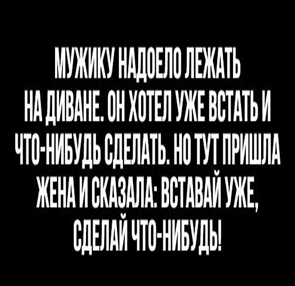 МУЖИКУНАЛПЕЛПЛЕЖАТЬ НдДИБдНЕ ВН ХОТЕЛ УЖЕ ВБТАТЬИ ЧТО НИБУДЬ СДЕЛАТЬ НПЩПРИШЛА ЖЕНАИБКАЗАЛА ВВТАВАИ УЖЕ ВЦЕПАИЧЮ НИБУЛЫ