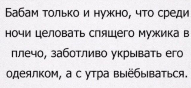 Бабам только и нужно что среди ночи целовать спящего мужика в плечо заботливо укрывать его одеялком а с утра выёбываться