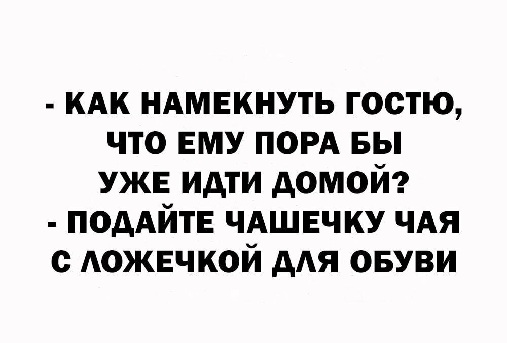 КАК ндмвкнуть гостю что ЕМУ ПОРА вы УЖЕ идти домой подАйтЕ чдшвчку чдя с АОЖЕЧКОЙ дАЯ овуви
