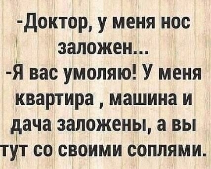 доктор у меня нос заложен Я вас умоляю У меня квартира машина и дача заложены а вы тут со своими соплями