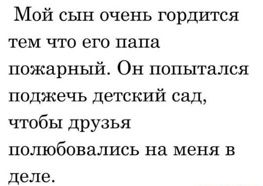 Мой сын очень гордится теМ что его папа пожарный Он попытался поджечь детский сад чтобы друзья полюбовались на меня в Деле
